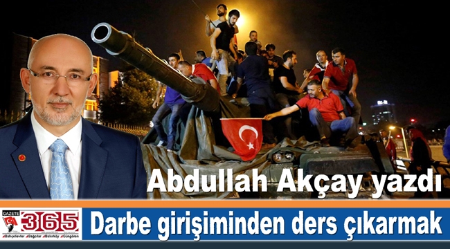 Abdullah Akçay yazdı: Darbe girişiminden ders çıkarmak