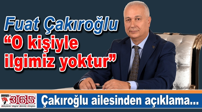 Fuat Çakıroğlu: “O kişiyle ilgimiz yoktur”