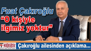 Fuat Çakıroğlu: “O kişiyle ilgimiz yoktur”