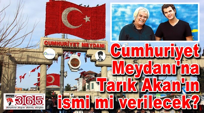 Cumhuriyet Meydanı'na Tarık Akan'ın ismi mi verilecek?