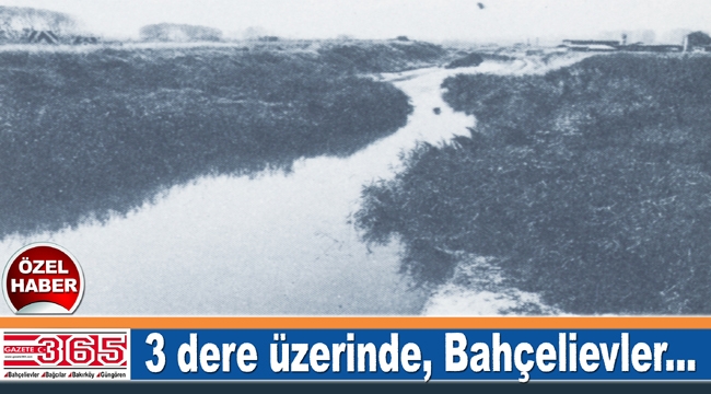 Bahçelievler, Bağcılar, Bakırköy ve Güngören'in tarihi, gün yüzüne çıktı…