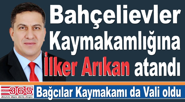 Bahçelievler Kaymakamlığına İlker Arıkan atandı...