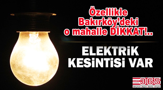 Bahçelievler, Bağcılar ve Bakırköy'de 3 gün elektrik kesintileri olacak