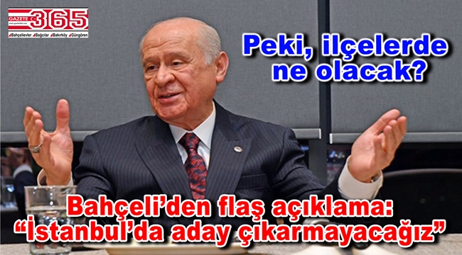 MHP lideri Devlet Bahçeli: "İstanbul'da aday çıkarmayacağız"