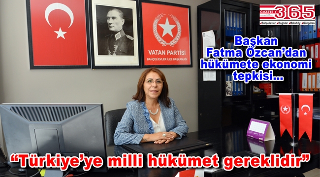 Vatan Partisi Bahçelievler İlçe Başkanı Fatma Özcan hükümete çağrı yaptı