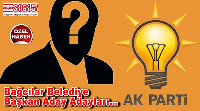 Bağcılar'da AK Parti'ye kimler aday adaylığı başvurusunda bulundu?