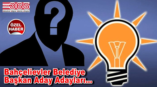 Bahçelievler'de AK Parti'ye kimler adaylık başvurusunda bulundu?