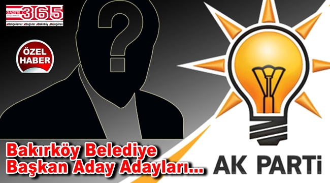 Bakırköy'de AK Parti'ye kimler aday adaylığı başvurusunda bulundu?