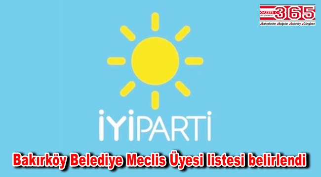 İşte İYİ Parti Bakırköy Belediye Meclis Üyesi Adayı Listesi…