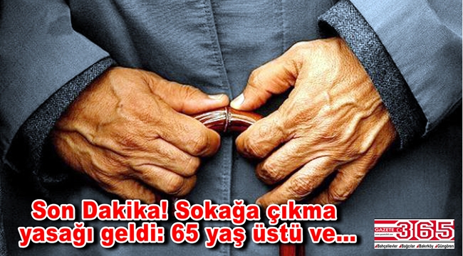 İçişleri Bakanlığı'nda yeni karar: 65 yaş üstü ve hastalara sokağa çıkma yasağı geldi