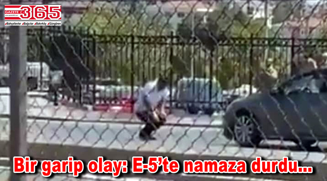 Bahçelievler'de ilginç olay: E-5'te namaz kıldı!