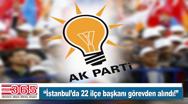 AK Parti İstanbul'da 22 İlçe Başkanı değişiyor! Bahçelievler, Bağcılar, Güngören...