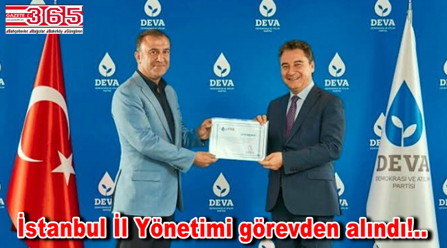 DEVA Partisi İstanbul Kurucu İl Başkanı Ayan ve yönetimi görevden alındı!