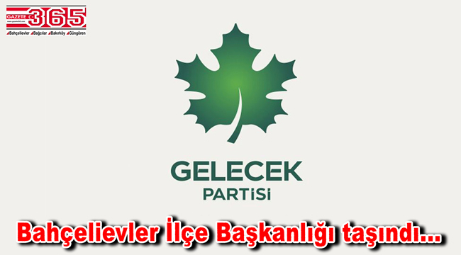 Gelecek Partisi Bahçelievler İlçe Başkanlığı taşındı