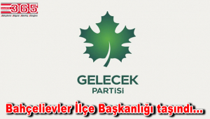 Gelecek Partisi Bahçelievler İlçe Başkanlığı taşındı