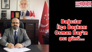 Saadet Partisi Bağcılar İlçe Başkanı Osman Baş'ın acı günü...