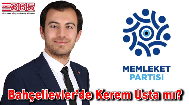 Memleket Partisi'nin Bahçelievler Belediye Başkan Adayı Kerem Usta mı?