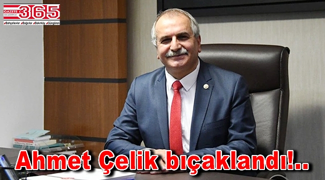 İYİ Parti eski Milletvekili Ahmet Çelik Bahçelievler'de bıçaklandı