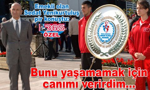 Emekli olan Sedat Yenikurtuluş pir konuştu...