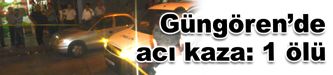 Güngören’de acı kaza: 1 ölü