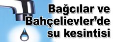 Bahçelievler ve Bağcılar’da su kesintisi
