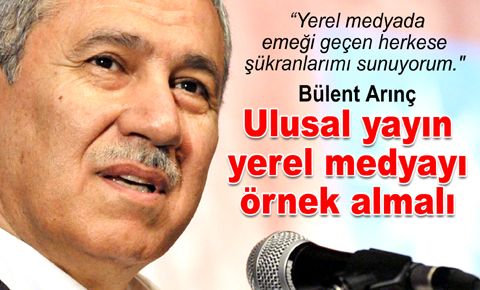 Bülent Arınç, “Yerel medyayı yakından takip ediyorum."