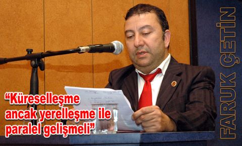 Faruk Çetin, “Küreselleşme ancak yerelleşme ile paralel gelişmeli”