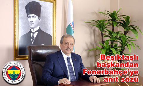 Beşiktaşlı başkandan, Fenerbahçe’ye anıt sözü…
