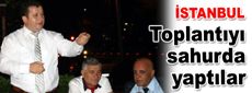 Toplantıyı sahurda yaptılar