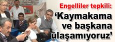 Engelliler tepkili: Ne kaymakama ne de başkana ulaşabiliyoruz