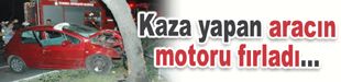 Kaza yapan aracın motoru fırladı…