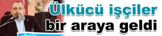 Ülkücü işçiler bir araya geldi
