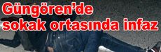Güngören’de sokak ortasında infaz