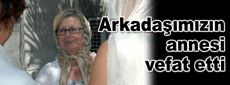 Arkadaşımızın annesi vefat etti