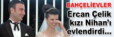 Ercan Çelik kızı Nihan'ı evlendirdi…
