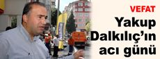 Yakup Dalkılıç’ın acı günü