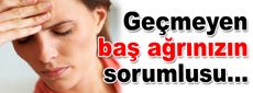 Ağrı kesicilerle geçmeyen baş ağrınızın sorumlusu….
