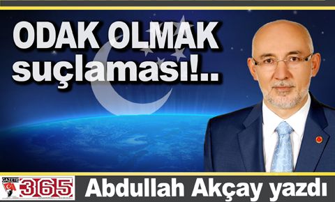 Abdullah Akçay yazdı: 'Odak olmak' suçlaması!..