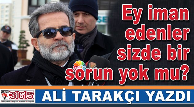 Ali Tarakçı yazdı: Ey iman edenler sizde bir sorun yok mu?