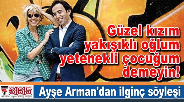 Ayşe Arman yazdı, Güzel kızım, yakışıklı oğlum, yetenekli çocuğum demeyin!