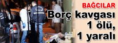 Bağcılar'da borç kavgası: 1 ölü, 1 yaralı…