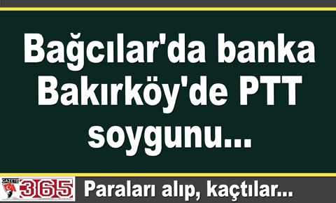 Bağcılar'da banka, Bakırköy'de PTT soygunu