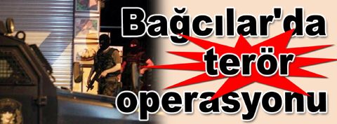 Bağcılar&#039;da terör operasyonu...