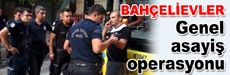 Bahçelievler'de genel asayiş operasyonu