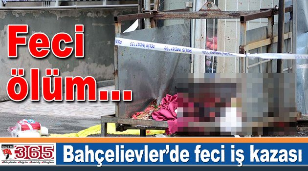 Bahçelievler’de feci iş kazası…