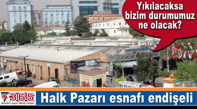 Bahçelievler Halk Pazarı esnafı endişeli…