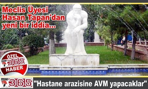 Tapan: Şimdi de hastane arazisine göz koydular
