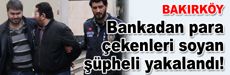 Bankadan para çekenleri soyan şüpheli yakalandı