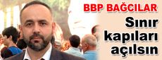 BBP Bağcılar İlçe Başkanı “Sınır kapıları açılsın”