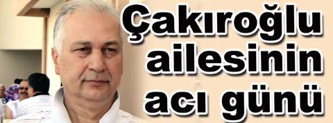 Çakıroğlu ailesinin acı günü...